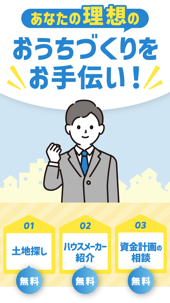 あなたの理想のおうちづくりをお手伝い！全て無料。1.土地探し 2.ハウスメーカー紹介 3.資金計画の相談